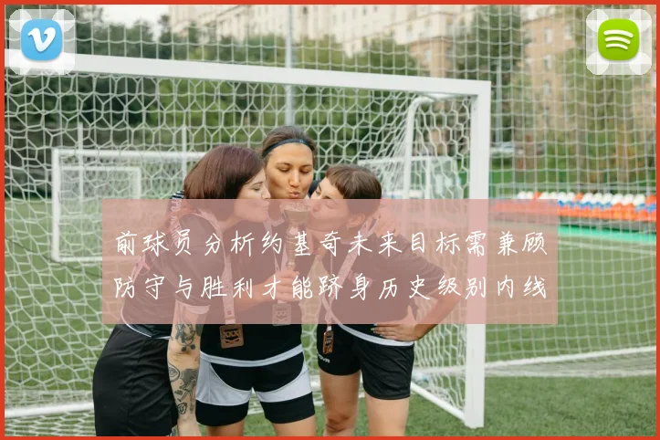 前球员分析约基奇未来目标需兼顾防守与胜利才能跻身历史级别内线行列