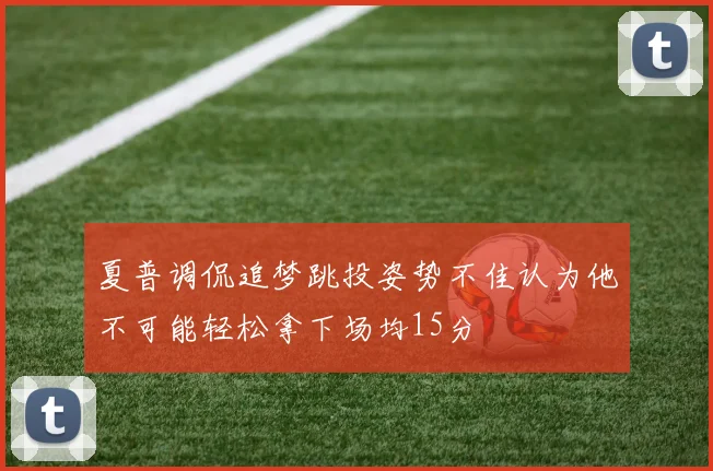 夏普调侃追梦跳投姿势不佳认为他不可能轻松拿下场均15分