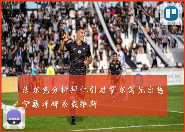 法尔克分析拜仁引进霍尔需先出售伊藤洋辉或戴维斯