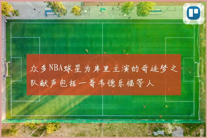 众多NBA球星为库里主演的奇迹梦之队献声包括一哥韦德乐福等人