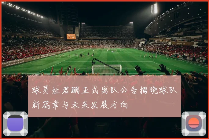 球员杜君鹏正式离队公告揭晓球队新篇章与未来发展方向