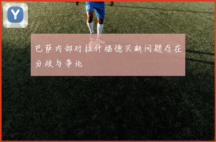 巴萨内部对拉什福德买断问题存在分歧与争论