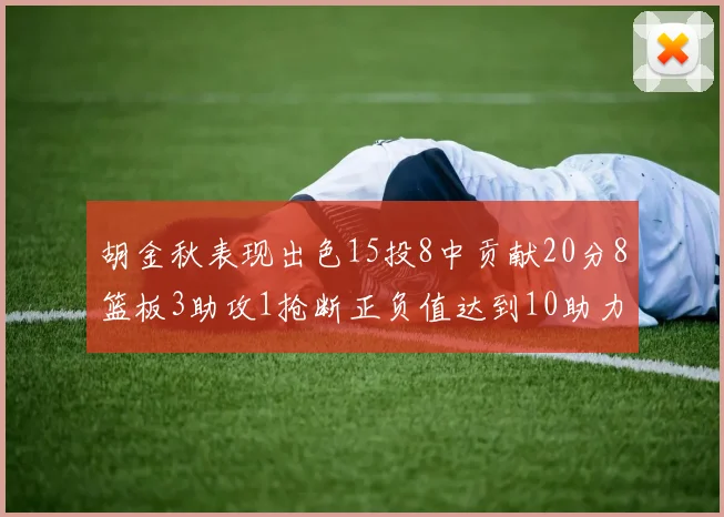胡金秋表现出色15投8中贡献20分8篮板3助攻1抢断正负值达到10助力球队胜利