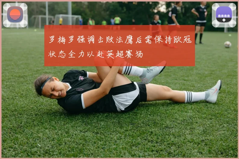 罗梅罗强调击败法鹰后需保持欧冠状态全力以赴英超赛场