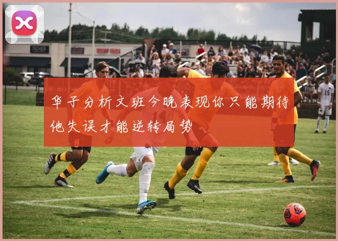 华子分析文班今晚表现你只能期待他失误才能逆转局势