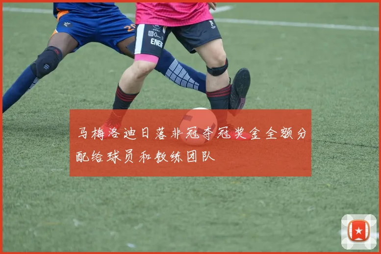 马梅洛迪日落非冠夺冠奖金全额分配给球员和教练团队