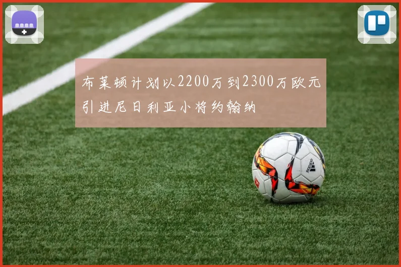 布莱顿计划以2200万到2300万欧元引进尼日利亚小将约翰纳