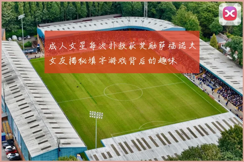 成人女星每次扑救获奖励萨福诺夫女友揭秘填字游戏背后的趣味