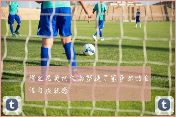 穆里尼奥的信念塑造了塞萨尔的自信与成就感