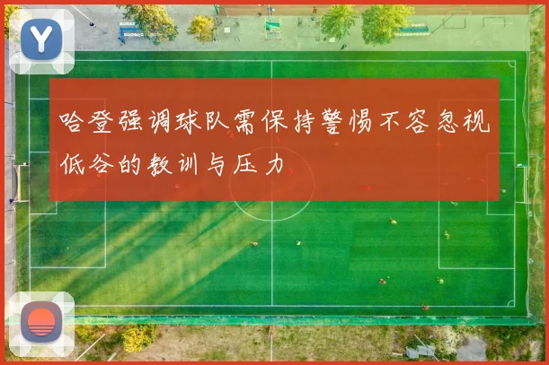 哈登强调球队需保持警惕不容忽视低谷的教训与压力