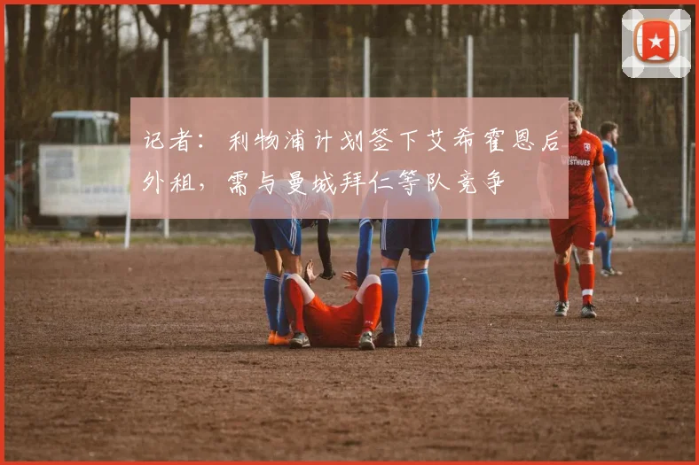 记者：利物浦计划签下艾希霍恩后外租，需与曼城拜仁等队竞争