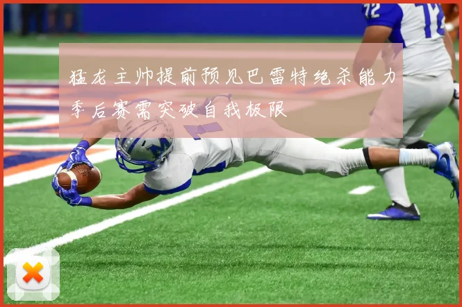 猛龙主帅提前预见巴雷特绝杀能力季后赛需突破自我极限